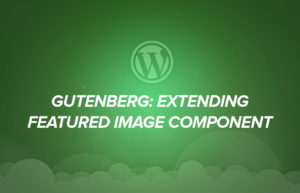 Gutenberg: Extending Featured Image Component